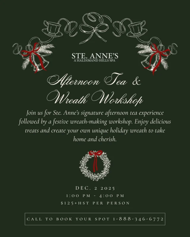 *Our December 2nd date is now sold out but we have added December 16th as well*Step into the spirit of the season with us. Join our Afternoon Tea & Wreath Workshop on December 2nd, 1PM to 4PM, a cozy holiday gathering open to the public. Sip and savour Ste. Annes signature afternoon tea, then craft your own festive wreath with guidance from our Apothecary team. $125 per person | Limited spots - call to reserve by November 28th. 1-888-346-6772