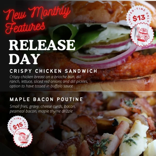 Two words. Monthly. Features.  Crispy Chicken Sandwich  $13 Crispy breast, brioche bun, dill ranch,  lettuce, red onions, pickles. Buffalo toss available. Yes really. Maple Bacon Poutine  $15 Fries. Gravy. Cheese curds. Bacon. Peameal. Maple thyme drizzle. We said what we said.This month only.